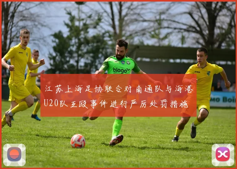 江苏上海足协联合对南通队与海港U20队互殴事件进行严厉处罚措施